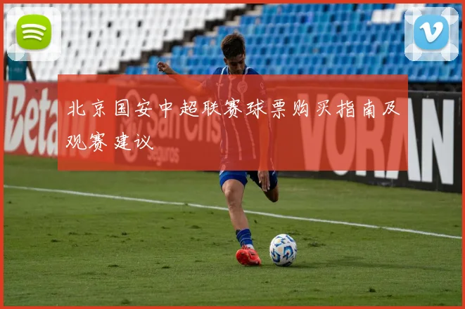 北京国安中超联赛球票购买指南及观赛建议