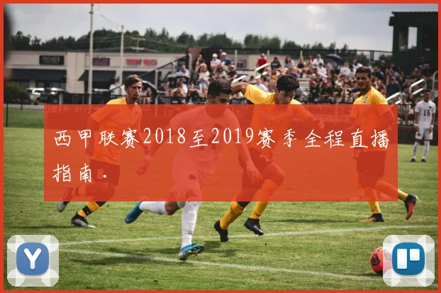 西甲联赛2018至2019赛季全程直播指南 .