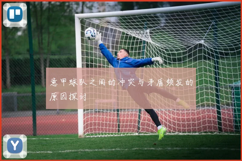 意甲球队之间的冲突与矛盾频发的原因探讨
