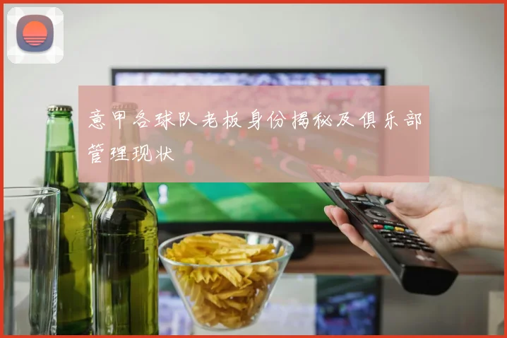 意甲各球队老板身份揭秘及俱乐部管理现状