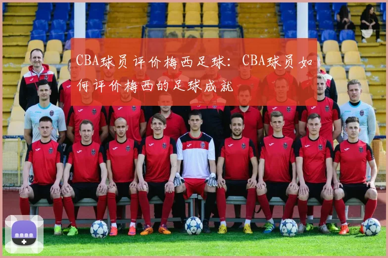 CBA球员评价梅西足球：CBA球员如何评价梅西的足球成就