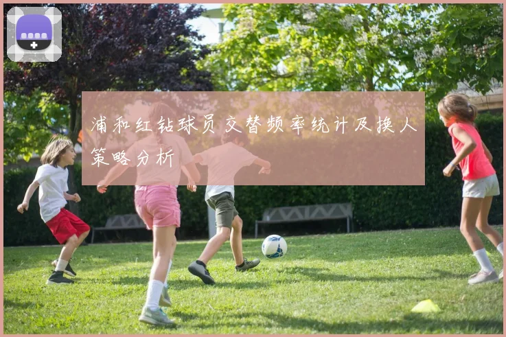 浦和红钻球员交替频率统计及换人策略分析