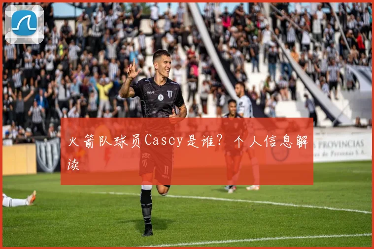 火箭队球员Casey是谁?个人信息解读