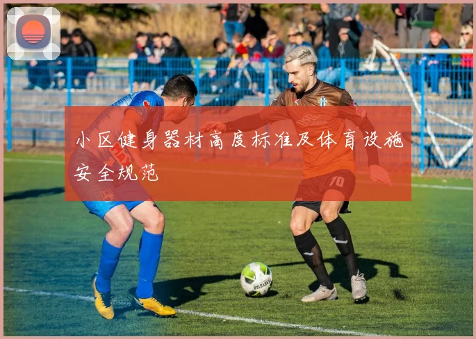 小区健身器材高度标准及体育设施安全规范