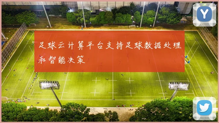 足球云计算平台支持足球数据处理和智能决策