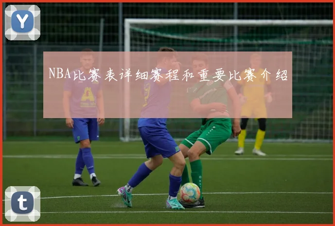NBA比赛表详细赛程和重要比赛介绍