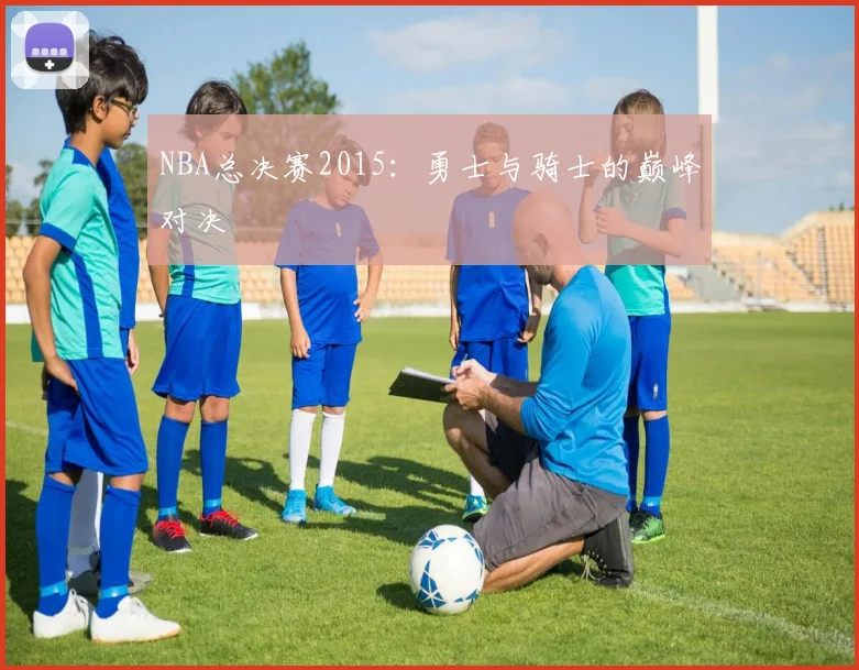 NBA总决赛2015：勇士与骑士的巅峰对决