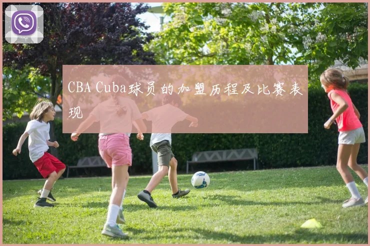 CBA Cuba球员的加盟历程及比赛表现